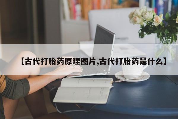 米非司酮片网上购买【古代打胎药原理图片,古代打胎药是什么】