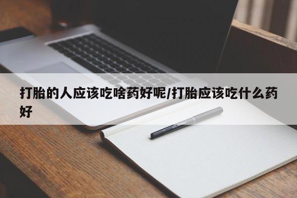 米非司酮片网上购买打胎的人应该吃啥药好呢/打胎应该吃什么药好