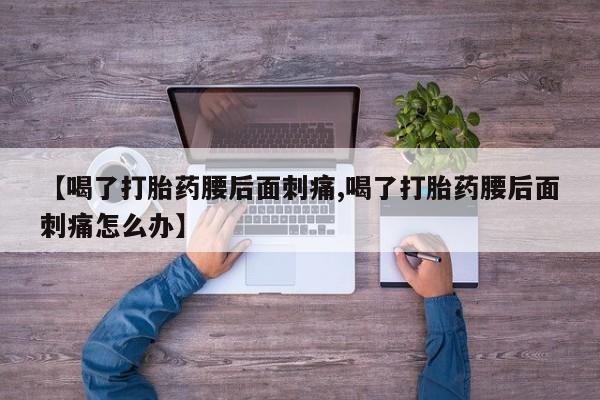 米非司酮片网上购买【喝了打胎药腰后面刺痛,喝了打胎药腰后面刺痛怎么办】
